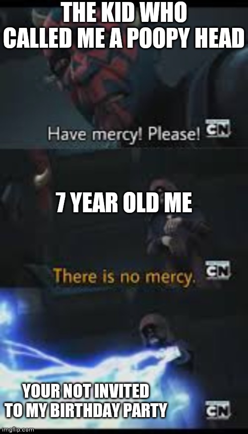 Have mercy please | THE KID WHO CALLED ME A POOPY HEAD; 7 YEAR OLD ME; YOUR NOT INVITED TO MY BIRTHDAY PARTY | image tagged in have mercy please | made w/ Imgflip meme maker