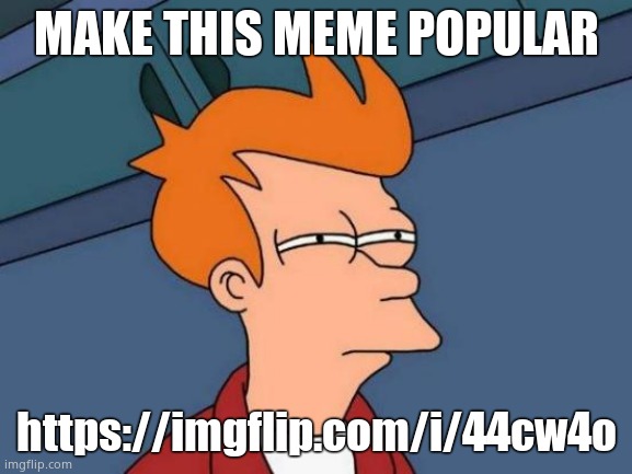 Futurama Fry | MAKE THIS MEME POPULAR; https://imgflip.com/i/44cw4o | image tagged in memes,futurama fry | made w/ Imgflip meme maker