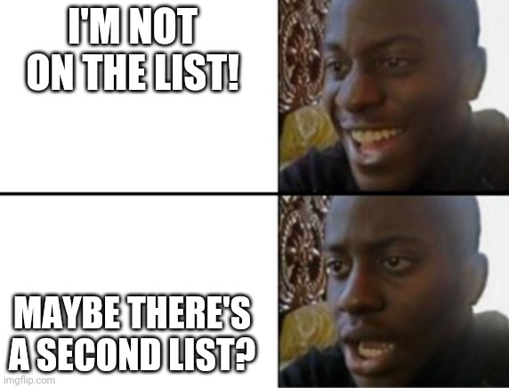 Oh yeah! Oh no... | I'M NOT ON THE LIST! MAYBE THERE'S A SECOND LIST? | image tagged in oh yeah oh no | made w/ Imgflip meme maker