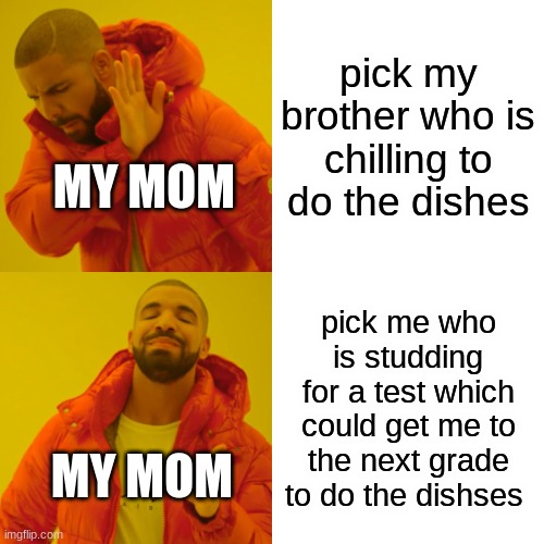 Drake Hotline Bling | pick my brother who is chilling to do the dishes; MY MOM; pick me who is studding for a test which could get me to the next grade to do the dishses; MY MOM | image tagged in memes,drake hotline bling | made w/ Imgflip meme maker
