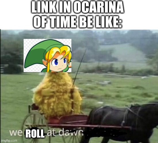 roll | LINK IN OCARINA OF TIME BE LIKE:; ROLL | image tagged in we ride at dawn bitches | made w/ Imgflip meme maker