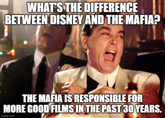 Disney Mafia | WHAT'S THE DIFFERENCE BETWEEN DISNEY AND THE MAFIA? THE MAFIA IS RESPONSIBLE FOR MORE GOOD FILMS IN THE PAST 30 YEARS. | image tagged in memes,good fellas hilarious | made w/ Imgflip meme maker