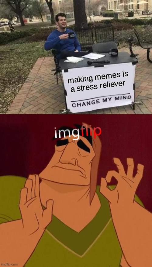perrrrrrfection | making memes is a stress reliever | image tagged in memes,change my mind,when x just right | made w/ Imgflip meme maker