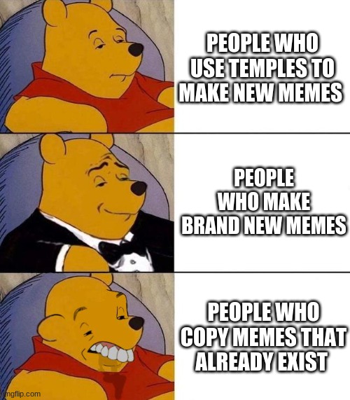 truth | PEOPLE WHO USE TEMPLES TO MAKE NEW MEMES; PEOPLE WHO MAKE BRAND NEW MEMES; PEOPLE WHO COPY MEMES THAT ALREADY EXIST | image tagged in best better blurst | made w/ Imgflip meme maker