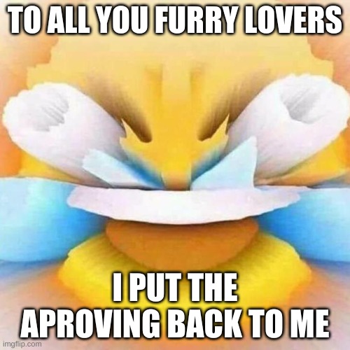 fee fi foo fum furries get bashed by the yiga scum | TO ALL YOU FURRY LOVERS; I PUT THE APROVING BACK TO ME | image tagged in screaming laughing emoji | made w/ Imgflip meme maker