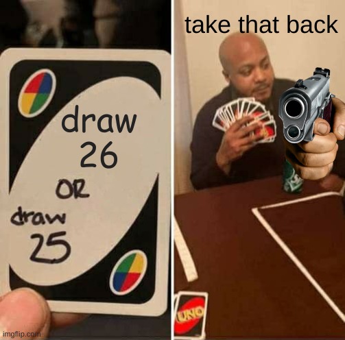 UNO Draw 25 Cards | take that back; draw
26 | image tagged in memes,uno draw 25 cards | made w/ Imgflip meme maker