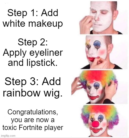 Clown Applying Makeup | Step 1: Add white makeup; Step 2: Apply eyeliner and lipstick. Step 3: Add rainbow wig. Congratulations, you are now a toxic Fortnite player | image tagged in memes,clown applying makeup | made w/ Imgflip meme maker