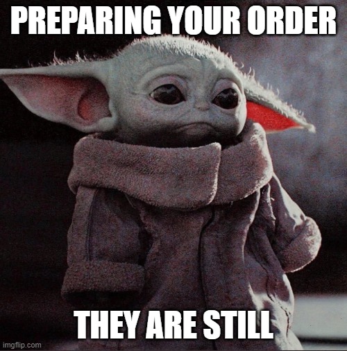 Delivery drivers | PREPARING YOUR ORDER; THEY ARE STILL | image tagged in sad baby yoda | made w/ Imgflip meme maker