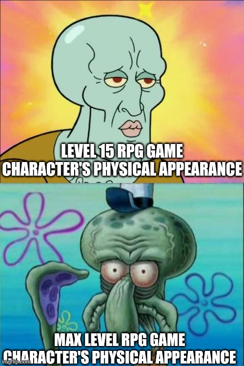 This always happen I don't know why | LEVEL 15 RPG GAME CHARACTER'S PHYSICAL APPEARANCE; MAX LEVEL RPG GAME CHARACTER'S PHYSICAL APPEARANCE | image tagged in memes,squidward | made w/ Imgflip meme maker