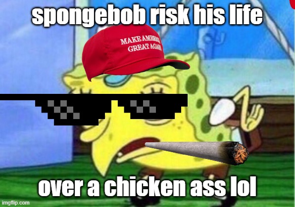 spongebob chiken | spongebob risk his life; over a chicken ass lol | image tagged in memes,mocking spongebob | made w/ Imgflip meme maker