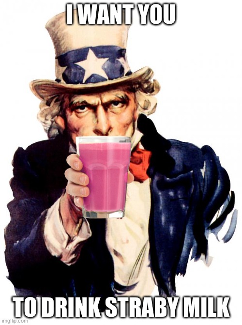Uncle Sam | I WANT YOU; TO DRINK STRABY MILK | image tagged in memes,uncle sam | made w/ Imgflip meme maker