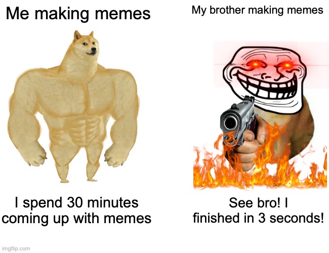 # sec | Me making memes; My brother making memes; I spend 30 minutes coming up with memes; See bro! I finished in 3 seconds! | image tagged in memes,buff doge vs cheems | made w/ Imgflip meme maker
