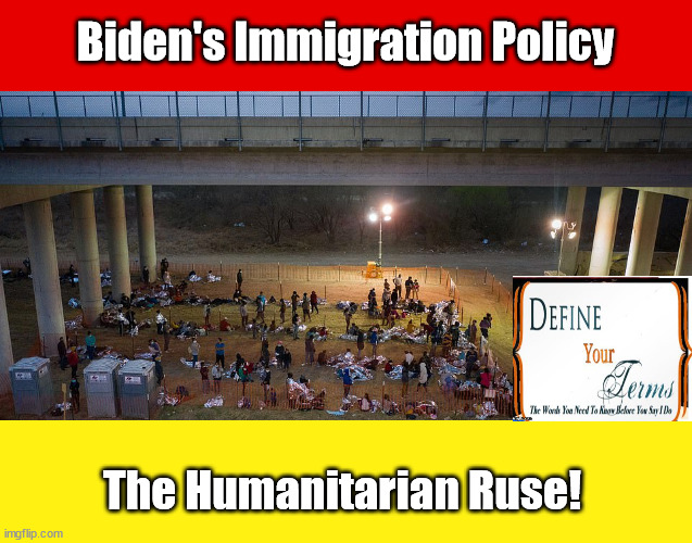 Liberal HUMANITARIANISM isn't! | Biden's Immigration Policy; The Humanitarian Ruse! | image tagged in immigration,liberalism is communmism,progressives are regressive,inhumanity,biden | made w/ Imgflip meme maker