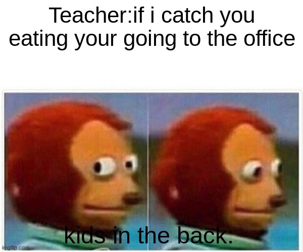 he he | Teacher:if i catch you eating your going to the office; kids in the back: | image tagged in memes,monkey puppet | made w/ Imgflip meme maker