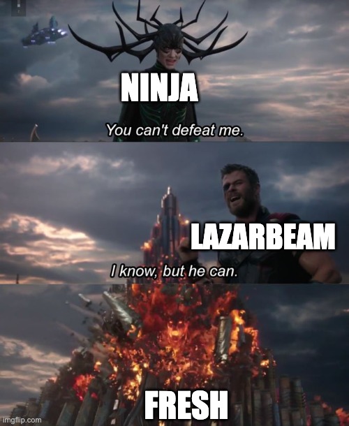 You can't defeat me | NINJA; LAZARBEAM; FRESH | image tagged in you can't defeat me | made w/ Imgflip meme maker