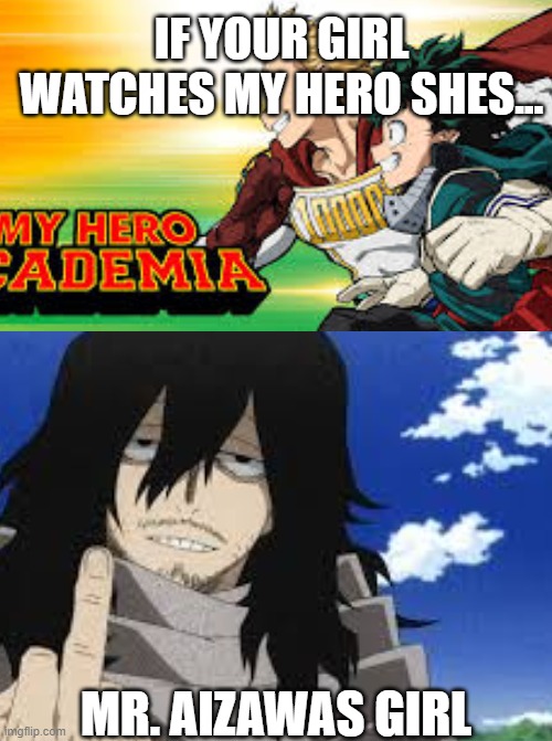 Mha | IF YOUR GIRL WATCHES MY HERO SHES... MR. AIZAWAS GIRL | image tagged in anime | made w/ Imgflip meme maker