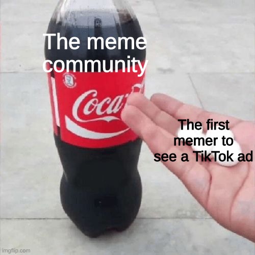 Coke Mentos Hand Meme | The meme community; The first memer to see a TikTok ad | image tagged in coke mentos hand meme,tik tok sucks,tik tok,memes,funny | made w/ Imgflip meme maker