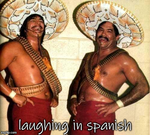 Laughing in Spanish  | laughing in spanish | image tagged in laughing in spanish | made w/ Imgflip meme maker