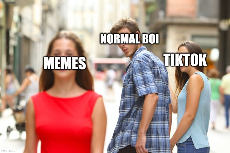 huh. I guess im back agian.. | NORMAL BOI; TIKTOK; MEMES | image tagged in memes,distracted boyfriend | made w/ Imgflip meme maker