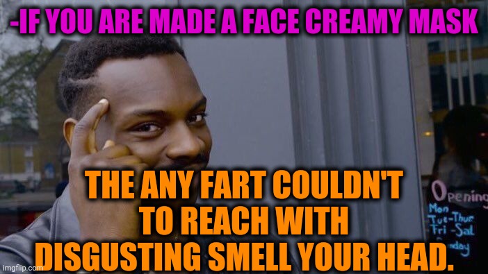 -Smells like this. | -IF YOU ARE MADE A FACE CREAMY MASK; THE ANY FART COULDN'T TO REACH WITH DISGUSTING SMELL YOUR HEAD. | image tagged in memes,roll safe think about it,hold fart,toilet humor,get out,face mask | made w/ Imgflip meme maker