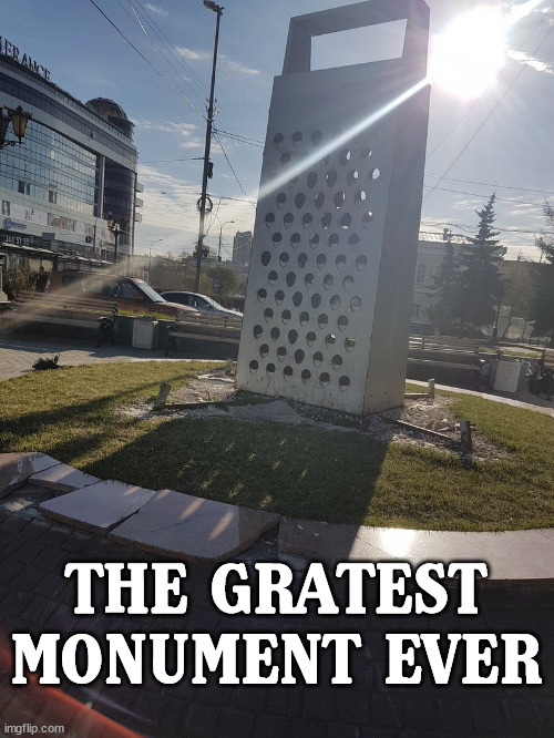 THE GRATEST MONUMENT EVER | image tagged in eyeroll | made w/ Imgflip meme maker