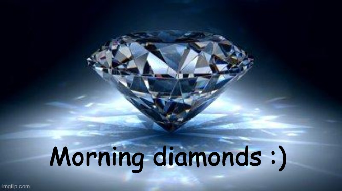 Hai .-. | Morning diamonds :) | image tagged in diamond,good morning | made w/ Imgflip meme maker