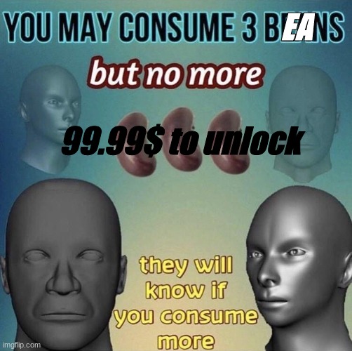 3 bEAns | EA; 99.99$ to unlock | image tagged in you may consume 3 beans | made w/ Imgflip meme maker