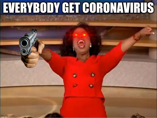 You get corona | EVERYBODY GET CORONAVIRUS | image tagged in memes,oprah you get a | made w/ Imgflip meme maker