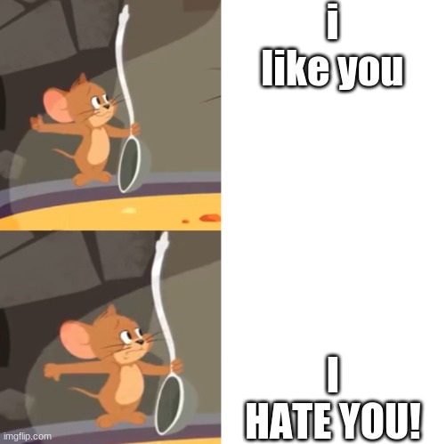 Like Vs. Hate | i like you; I HATE YOU! | image tagged in jerry soup drake version | made w/ Imgflip meme maker