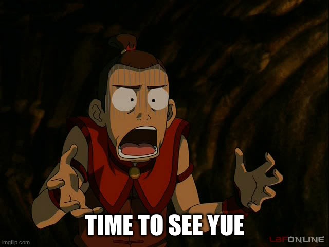 Sokka What | TIME TO SEE YUE | image tagged in sokka what | made w/ Imgflip meme maker