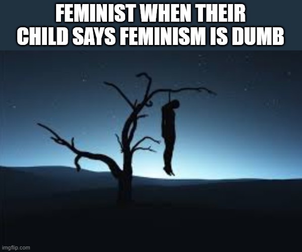 Hangman | FEMINIST WHEN THEIR CHILD SAYS FEMINISM IS DUMB | image tagged in hangman,feminism,feminist | made w/ Imgflip meme maker