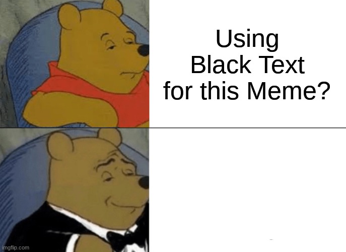white text better | Using Black Text for this Meme? Using White Text for this Meme | image tagged in memes,tuxedo winnie the pooh | made w/ Imgflip meme maker