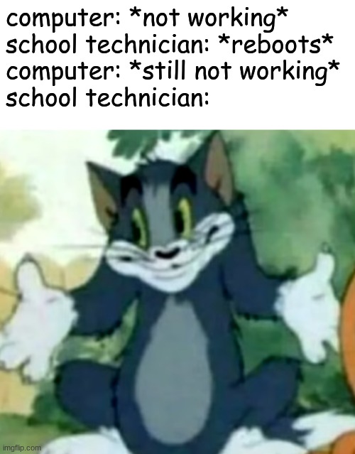 school tech guy | computer: *not working*
school technician: *reboots*
computer: *still not working*
school technician: | image tagged in shrugging tom,school | made w/ Imgflip meme maker