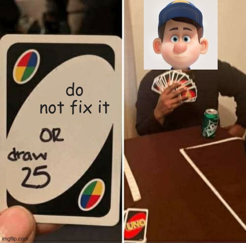 UNO Draw 25 Cards | do not fix it | image tagged in memes,uno draw 25 cards,fix it felix,ur mom,reee,eeeeee | made w/ Imgflip meme maker