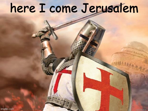 crusader | here I come Jerusalem | image tagged in crusader | made w/ Imgflip meme maker