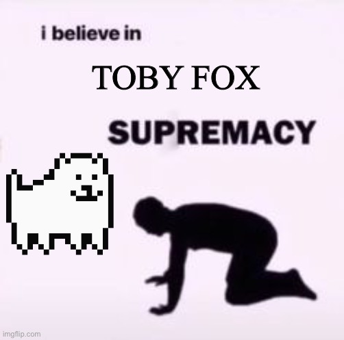 All praise the annoying dog | TOBY FOX | image tagged in i believe in supremacy,toby fox,is god | made w/ Imgflip meme maker