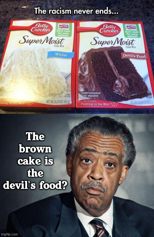 The brown cake is the devil's food? | image tagged in al sharpton racist,conservatives | made w/ Imgflip meme maker