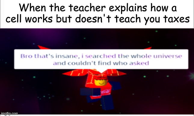 Now, taxes, this is where we need to shine. | When the teacher explains how a cell works but doesn't teach you taxes | image tagged in roblox,roblox noob,bro that's insane | made w/ Imgflip meme maker