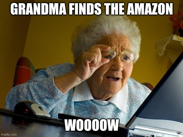 Grandma Finds The Internet | GRANDMA FINDS THE AMAZON; WOOOOW | image tagged in memes,grandma finds the internet | made w/ Imgflip meme maker