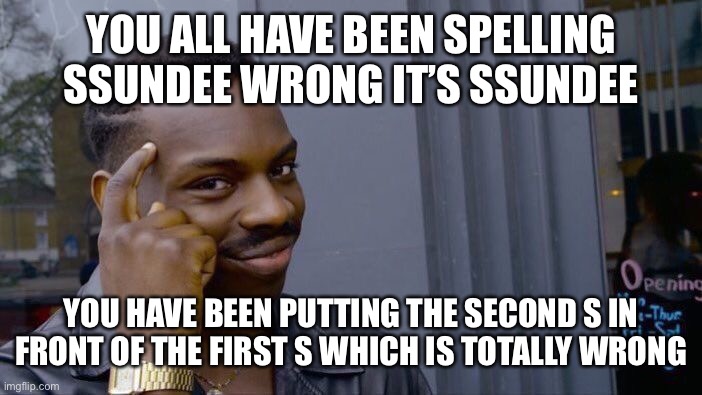 Roll Safe Think About It Meme | YOU ALL HAVE BEEN SPELLING SSUNDEE WRONG IT’S SSUNDEE; YOU HAVE BEEN PUTTING THE SECOND S IN FRONT OF THE FIRST S WHICH IS TOTALLY WRONG | image tagged in memes,roll safe think about it | made w/ Imgflip meme maker