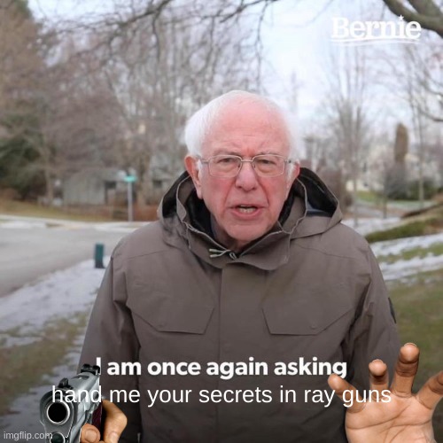 Bernie I Am Once Again Asking For Your Support Meme | hand me your secrets in ray guns | image tagged in memes,bernie i am once again asking for your support | made w/ Imgflip meme maker