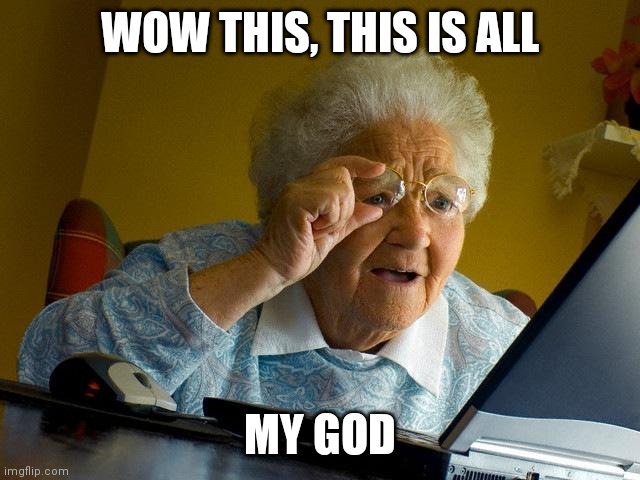 Grandma Finds The Internet Meme | WOW THIS, THIS IS ALL; MY GOD | image tagged in memes,grandma finds the internet | made w/ Imgflip meme maker