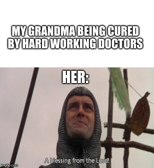 MY GRANDMA BEING CURED BY HARD WORKING DOCTORS; HER: | image tagged in blank white template,a blessing from the lord | made w/ Imgflip meme maker