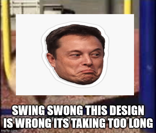 swing swong | SWING SWONG THIS DESIGN IS WRONG ITS TAKING TOO LONG | image tagged in swing swong you are wrong | made w/ Imgflip meme maker