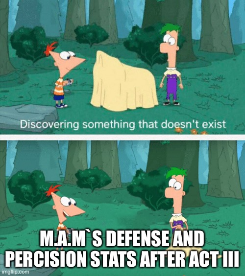 Discovering something that doesn't exist | M.A.M`S DEFENSE AND PERCISION STATS AFTER ACT III | image tagged in discovering something that doesn't exist | made w/ Imgflip meme maker