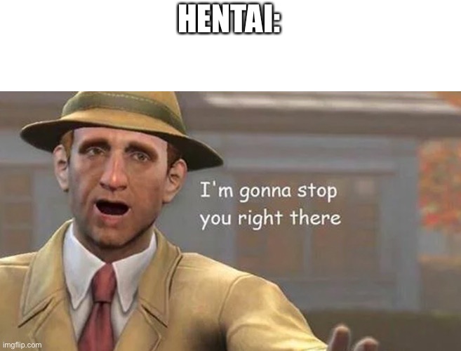 I’m gonna stop you right there | HENTAI: | image tagged in i m gonna stop you right there | made w/ Imgflip meme maker