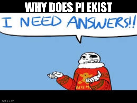 undertale sans |  WHY DOES PI EXIST | image tagged in undertale sans | made w/ Imgflip meme maker