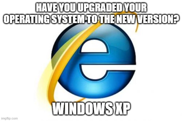 Internet Exzzzzzzzzzpllrrrrrr | HAVE YOU UPGRADED YOUR OPERATING SYSTEM TO THE NEW VERSION? WINDOWS XP | image tagged in memes,internet explorer,windows,winblows,microsoft | made w/ Imgflip meme maker