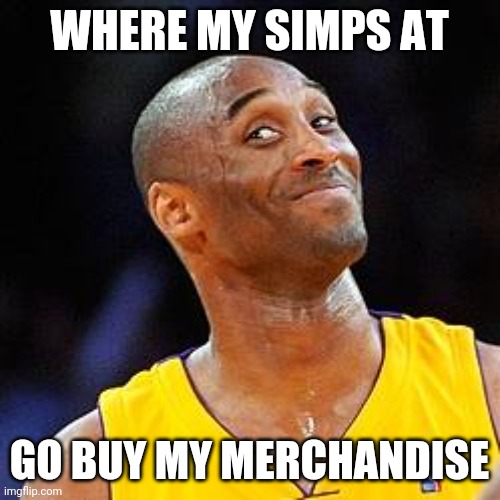 You're a SIMP Son! | WHERE MY SIMPS AT; GO BUY MY MERCHANDISE | image tagged in smug kobe,simp,sports fans,pro gamer move | made w/ Imgflip meme maker