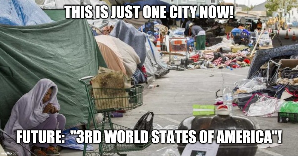 This is where It's headed! | THIS IS JUST ONE CITY NOW! FUTURE:  "3RD WORLD STATES OF AMERICA"! | image tagged in 3rd world country nope san francisco,socialist,economics,cannibals | made w/ Imgflip meme maker